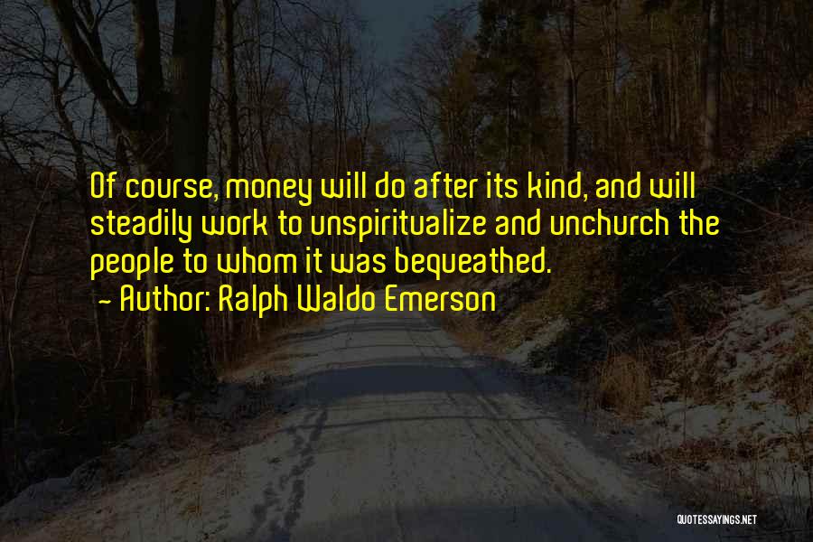 Ralph Waldo Emerson Quotes: Of Course, Money Will Do After Its Kind, And Will Steadily Work To Unspiritualize And Unchurch The People To Whom