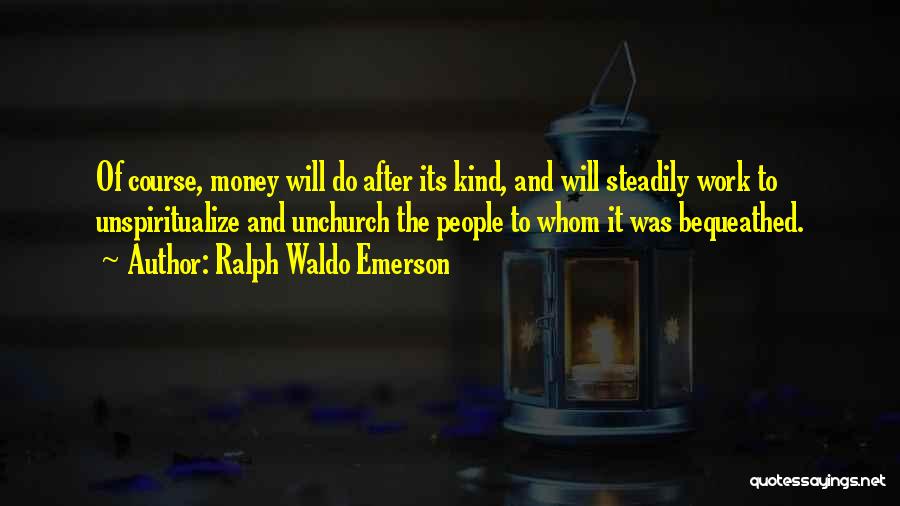 Ralph Waldo Emerson Quotes: Of Course, Money Will Do After Its Kind, And Will Steadily Work To Unspiritualize And Unchurch The People To Whom