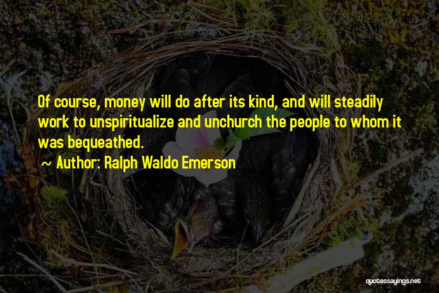 Ralph Waldo Emerson Quotes: Of Course, Money Will Do After Its Kind, And Will Steadily Work To Unspiritualize And Unchurch The People To Whom