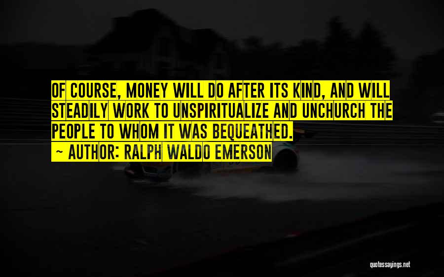 Ralph Waldo Emerson Quotes: Of Course, Money Will Do After Its Kind, And Will Steadily Work To Unspiritualize And Unchurch The People To Whom