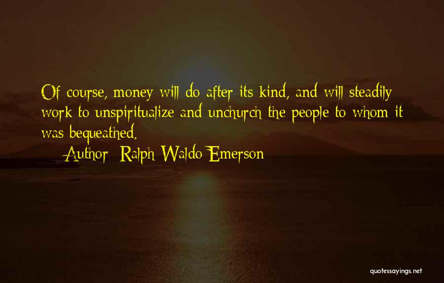 Ralph Waldo Emerson Quotes: Of Course, Money Will Do After Its Kind, And Will Steadily Work To Unspiritualize And Unchurch The People To Whom