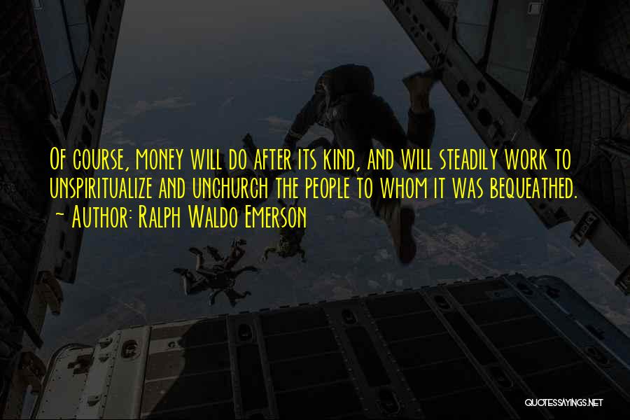 Ralph Waldo Emerson Quotes: Of Course, Money Will Do After Its Kind, And Will Steadily Work To Unspiritualize And Unchurch The People To Whom