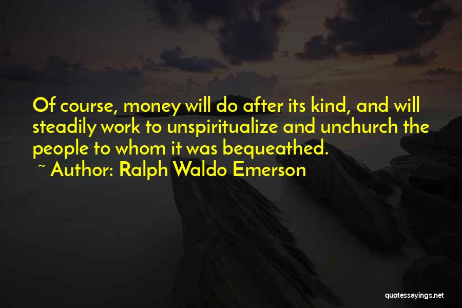 Ralph Waldo Emerson Quotes: Of Course, Money Will Do After Its Kind, And Will Steadily Work To Unspiritualize And Unchurch The People To Whom