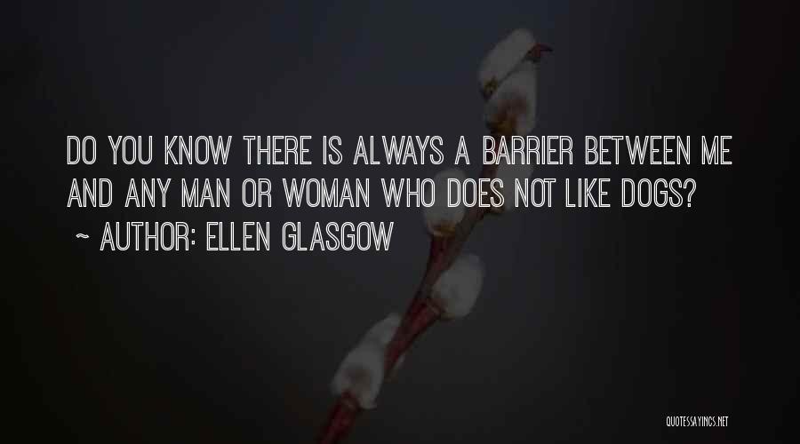 Ellen Glasgow Quotes: Do You Know There Is Always A Barrier Between Me And Any Man Or Woman Who Does Not Like Dogs?