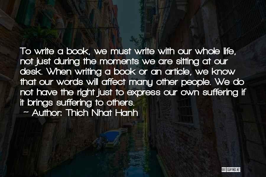 Thich Nhat Hanh Quotes: To Write A Book, We Must Write With Our Whole Life, Not Just During The Moments We Are Sitting At
