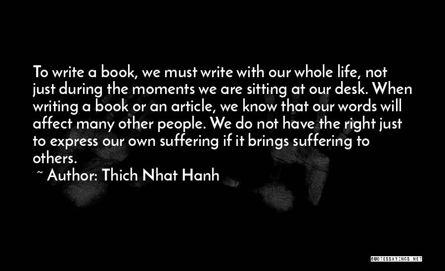 Thich Nhat Hanh Quotes: To Write A Book, We Must Write With Our Whole Life, Not Just During The Moments We Are Sitting At