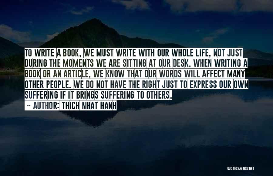 Thich Nhat Hanh Quotes: To Write A Book, We Must Write With Our Whole Life, Not Just During The Moments We Are Sitting At