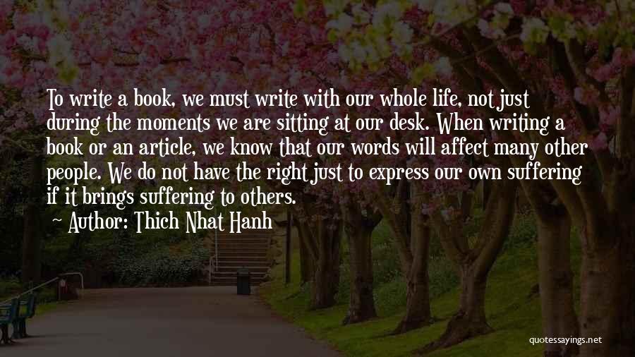 Thich Nhat Hanh Quotes: To Write A Book, We Must Write With Our Whole Life, Not Just During The Moments We Are Sitting At