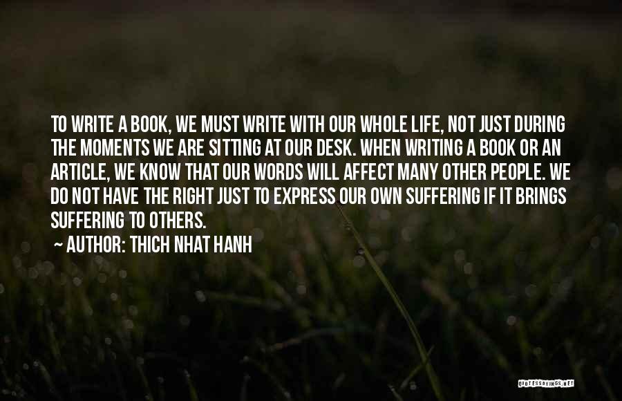 Thich Nhat Hanh Quotes: To Write A Book, We Must Write With Our Whole Life, Not Just During The Moments We Are Sitting At