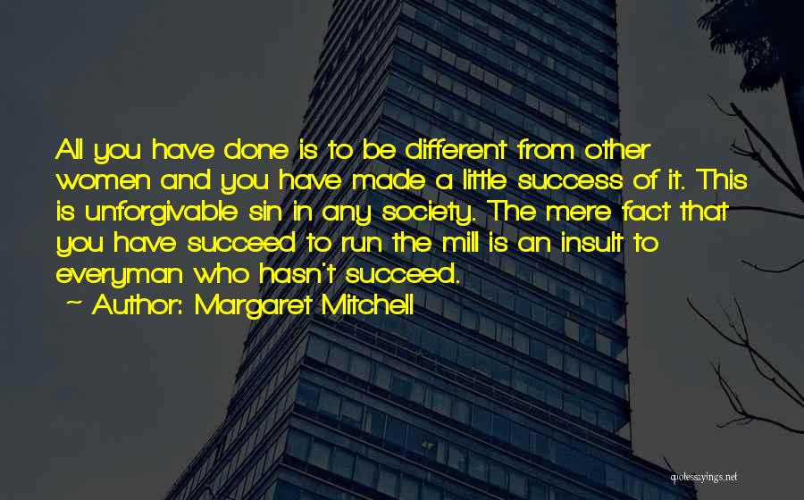 Margaret Mitchell Quotes: All You Have Done Is To Be Different From Other Women And You Have Made A Little Success Of It.