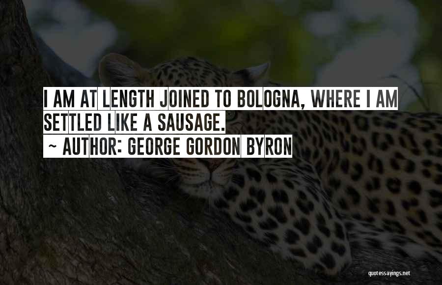 George Gordon Byron Quotes: I Am At Length Joined To Bologna, Where I Am Settled Like A Sausage.