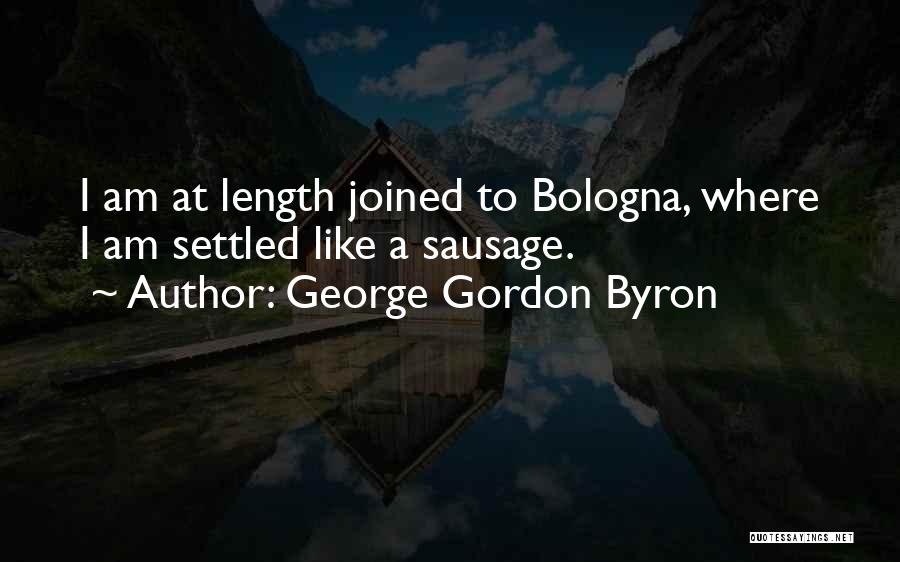 George Gordon Byron Quotes: I Am At Length Joined To Bologna, Where I Am Settled Like A Sausage.