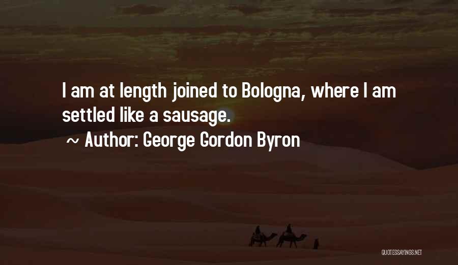 George Gordon Byron Quotes: I Am At Length Joined To Bologna, Where I Am Settled Like A Sausage.