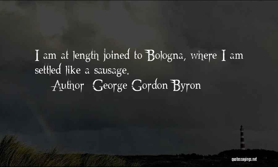 George Gordon Byron Quotes: I Am At Length Joined To Bologna, Where I Am Settled Like A Sausage.