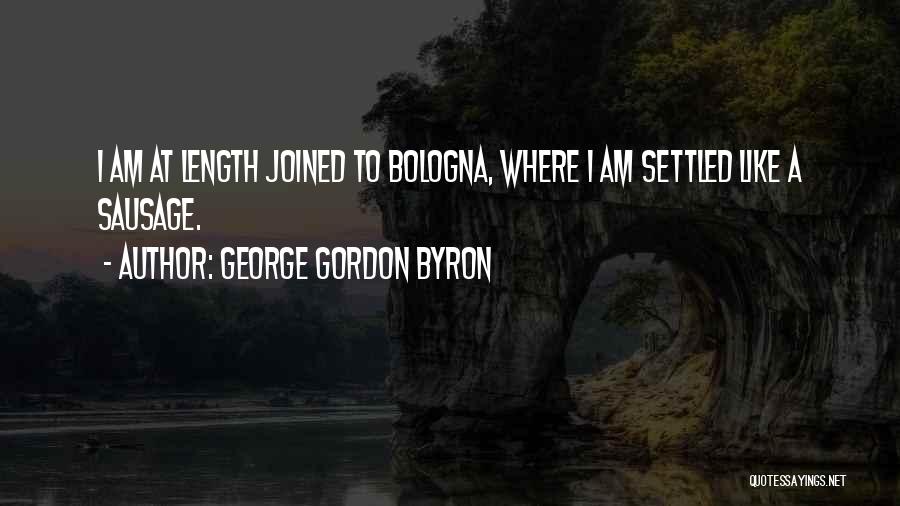 George Gordon Byron Quotes: I Am At Length Joined To Bologna, Where I Am Settled Like A Sausage.