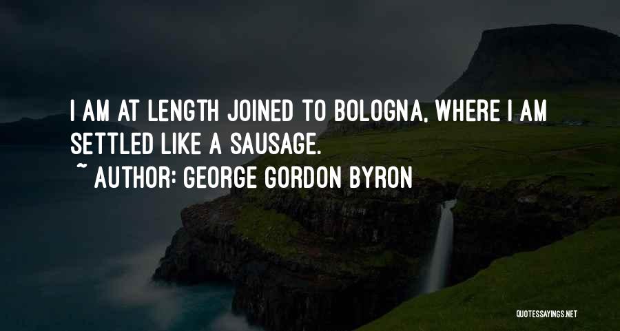 George Gordon Byron Quotes: I Am At Length Joined To Bologna, Where I Am Settled Like A Sausage.