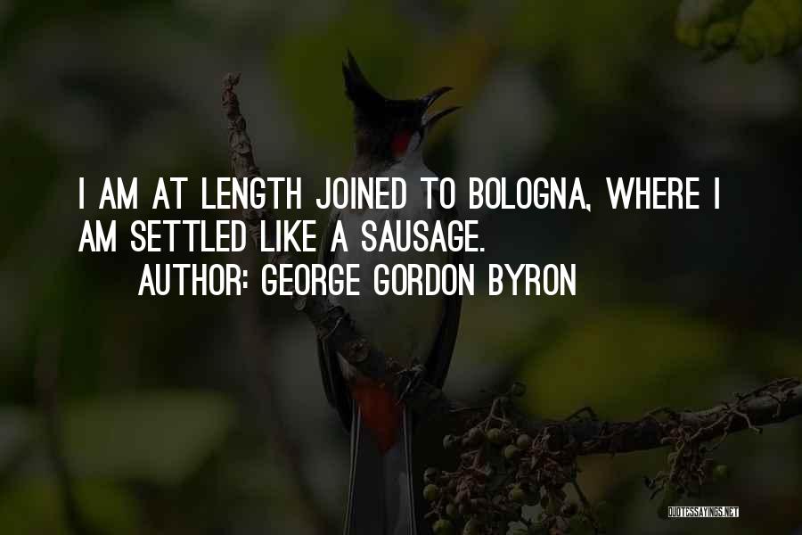 George Gordon Byron Quotes: I Am At Length Joined To Bologna, Where I Am Settled Like A Sausage.