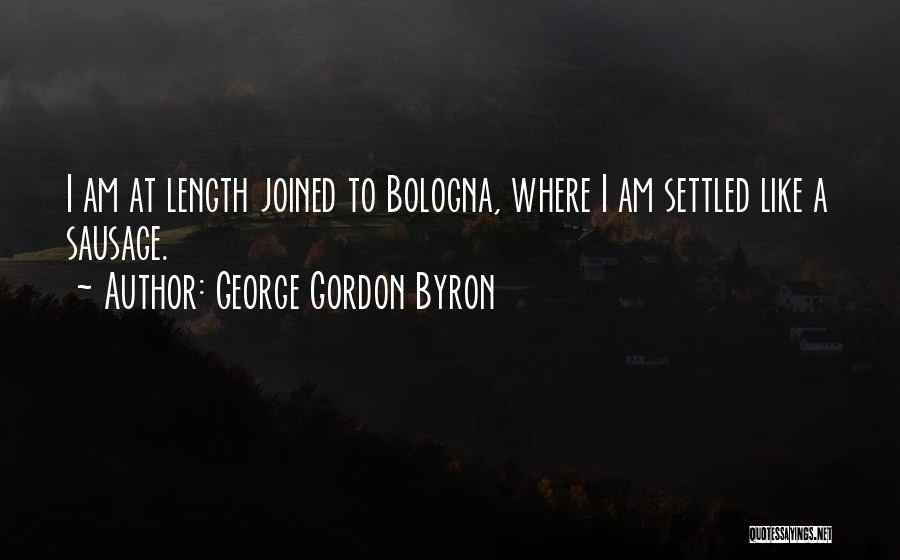 George Gordon Byron Quotes: I Am At Length Joined To Bologna, Where I Am Settled Like A Sausage.