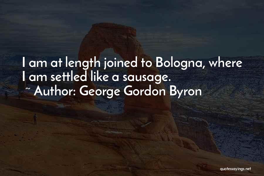 George Gordon Byron Quotes: I Am At Length Joined To Bologna, Where I Am Settled Like A Sausage.