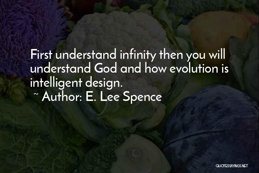 E. Lee Spence Quotes: First Understand Infinity Then You Will Understand God And How Evolution Is Intelligent Design.