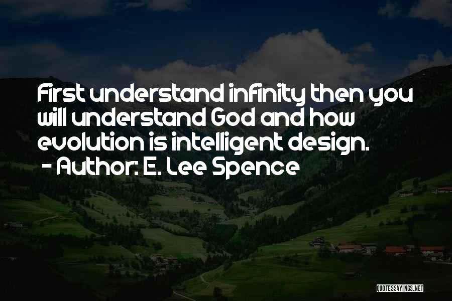 E. Lee Spence Quotes: First Understand Infinity Then You Will Understand God And How Evolution Is Intelligent Design.