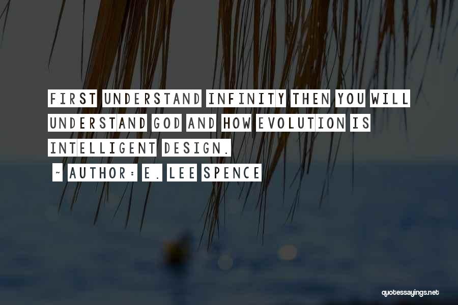 E. Lee Spence Quotes: First Understand Infinity Then You Will Understand God And How Evolution Is Intelligent Design.