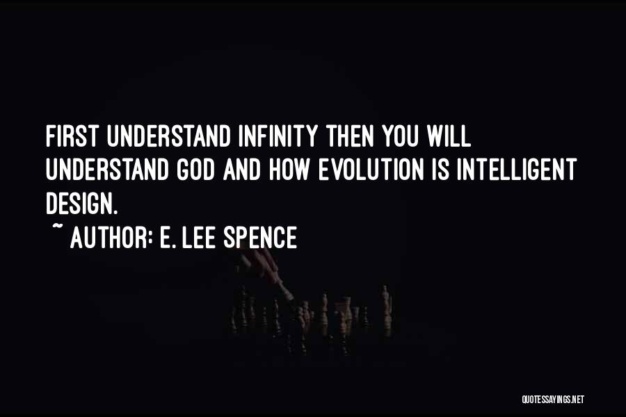 E. Lee Spence Quotes: First Understand Infinity Then You Will Understand God And How Evolution Is Intelligent Design.