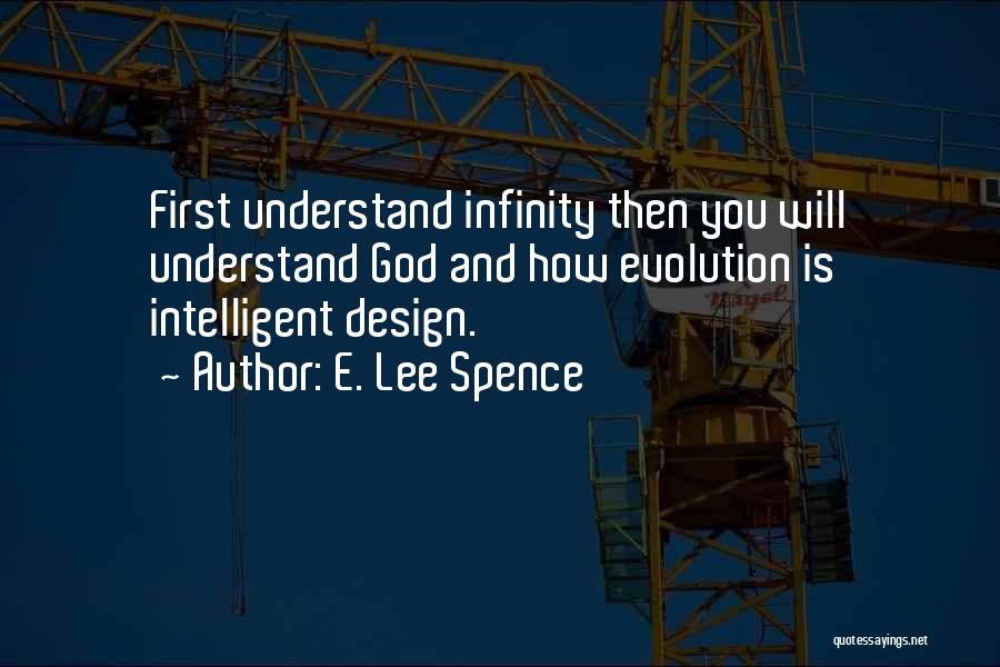 E. Lee Spence Quotes: First Understand Infinity Then You Will Understand God And How Evolution Is Intelligent Design.