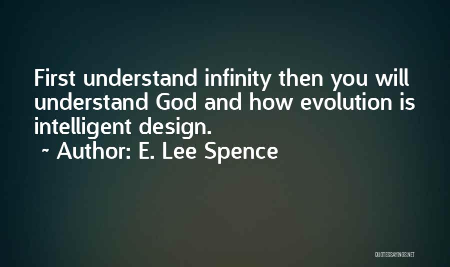 E. Lee Spence Quotes: First Understand Infinity Then You Will Understand God And How Evolution Is Intelligent Design.