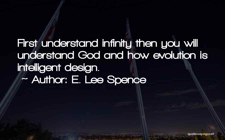 E. Lee Spence Quotes: First Understand Infinity Then You Will Understand God And How Evolution Is Intelligent Design.