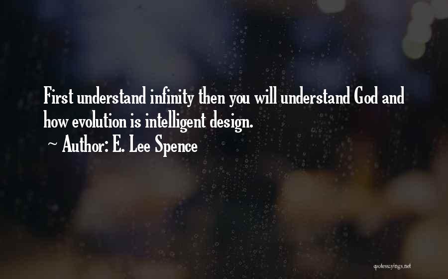 E. Lee Spence Quotes: First Understand Infinity Then You Will Understand God And How Evolution Is Intelligent Design.