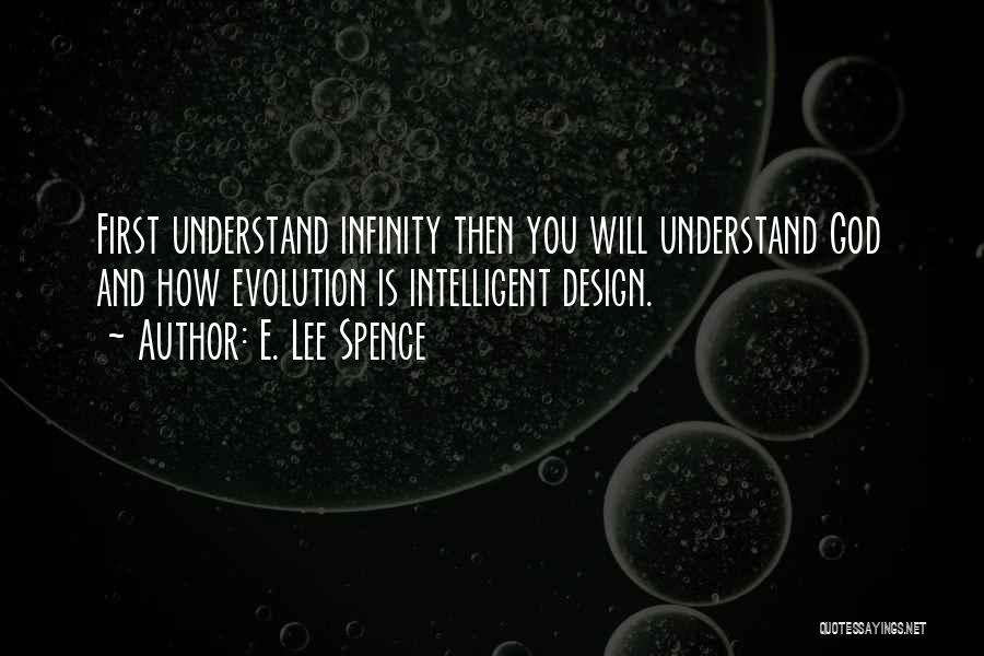 E. Lee Spence Quotes: First Understand Infinity Then You Will Understand God And How Evolution Is Intelligent Design.