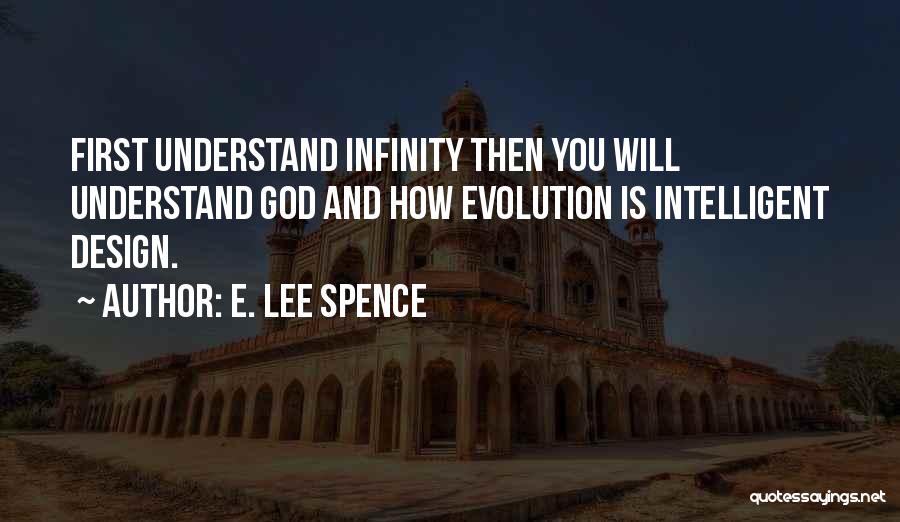 E. Lee Spence Quotes: First Understand Infinity Then You Will Understand God And How Evolution Is Intelligent Design.