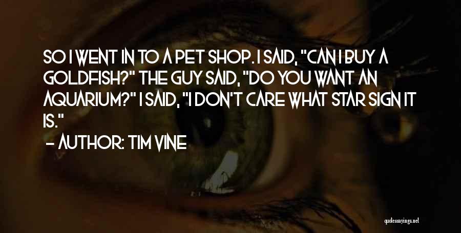 Tim Vine Quotes: So I Went In To A Pet Shop. I Said, Can I Buy A Goldfish? The Guy Said, Do You