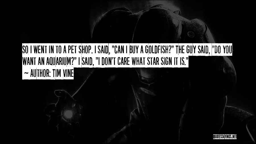 Tim Vine Quotes: So I Went In To A Pet Shop. I Said, Can I Buy A Goldfish? The Guy Said, Do You