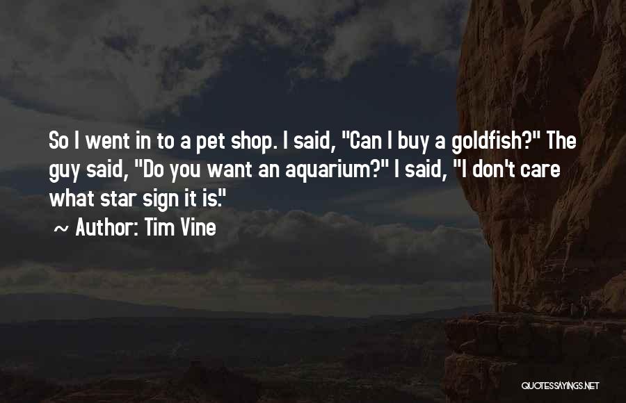 Tim Vine Quotes: So I Went In To A Pet Shop. I Said, Can I Buy A Goldfish? The Guy Said, Do You