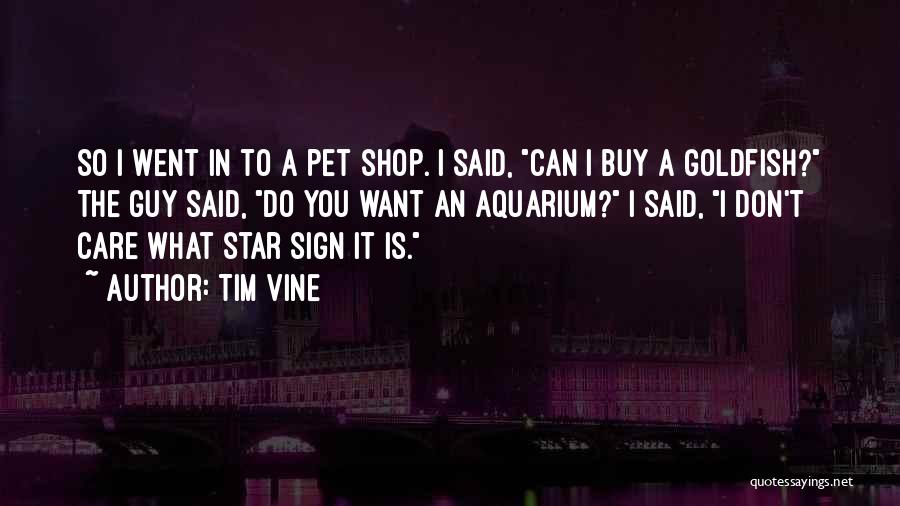 Tim Vine Quotes: So I Went In To A Pet Shop. I Said, Can I Buy A Goldfish? The Guy Said, Do You