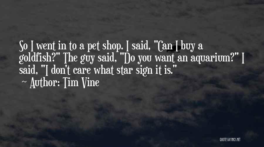 Tim Vine Quotes: So I Went In To A Pet Shop. I Said, Can I Buy A Goldfish? The Guy Said, Do You