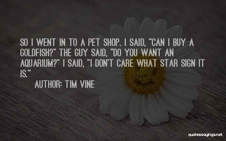 Tim Vine Quotes: So I Went In To A Pet Shop. I Said, Can I Buy A Goldfish? The Guy Said, Do You