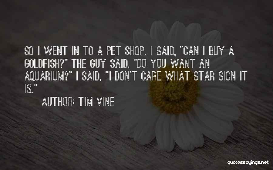 Tim Vine Quotes: So I Went In To A Pet Shop. I Said, Can I Buy A Goldfish? The Guy Said, Do You