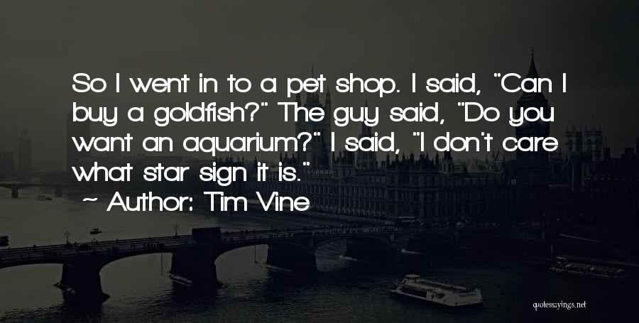 Tim Vine Quotes: So I Went In To A Pet Shop. I Said, Can I Buy A Goldfish? The Guy Said, Do You