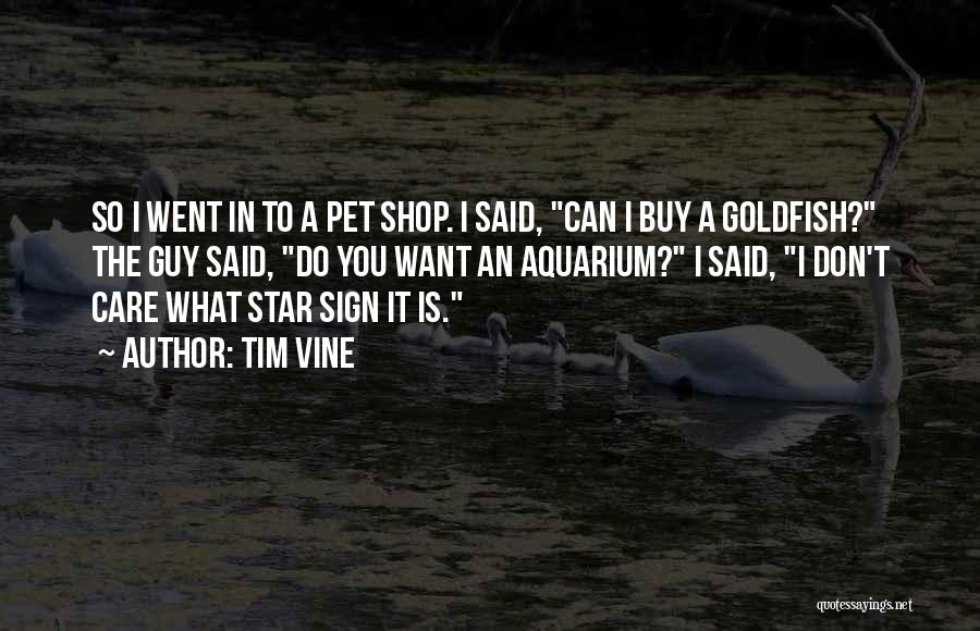 Tim Vine Quotes: So I Went In To A Pet Shop. I Said, Can I Buy A Goldfish? The Guy Said, Do You