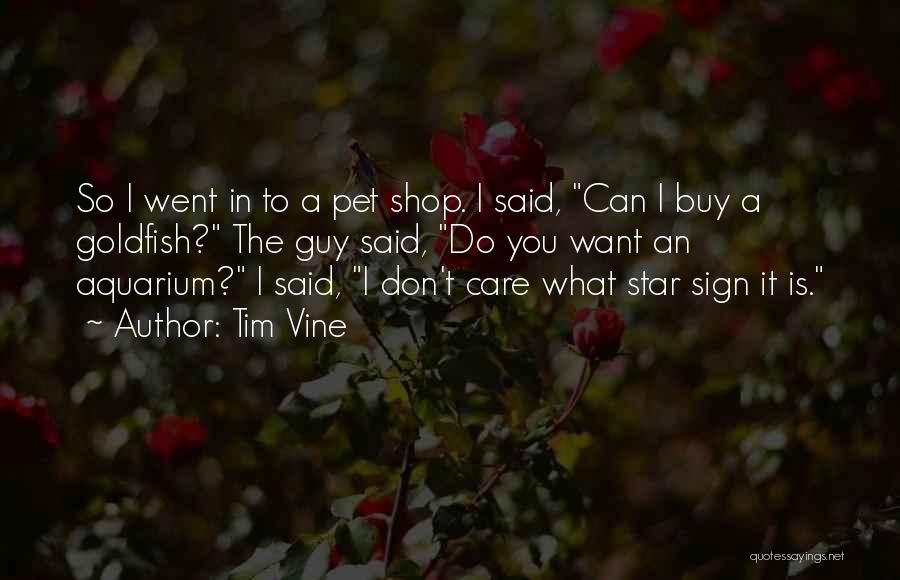 Tim Vine Quotes: So I Went In To A Pet Shop. I Said, Can I Buy A Goldfish? The Guy Said, Do You