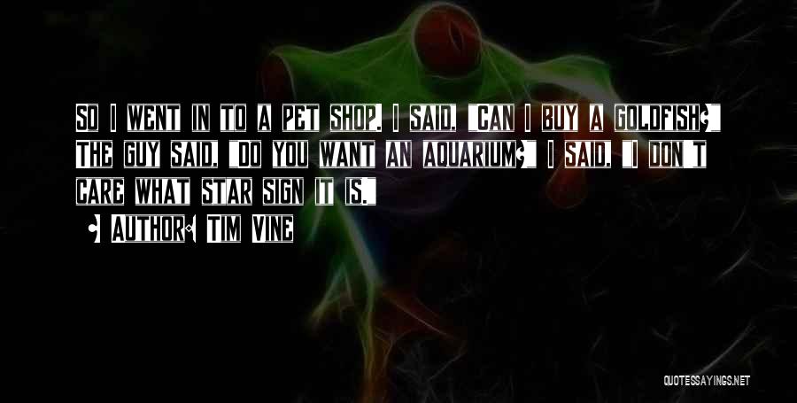 Tim Vine Quotes: So I Went In To A Pet Shop. I Said, Can I Buy A Goldfish? The Guy Said, Do You