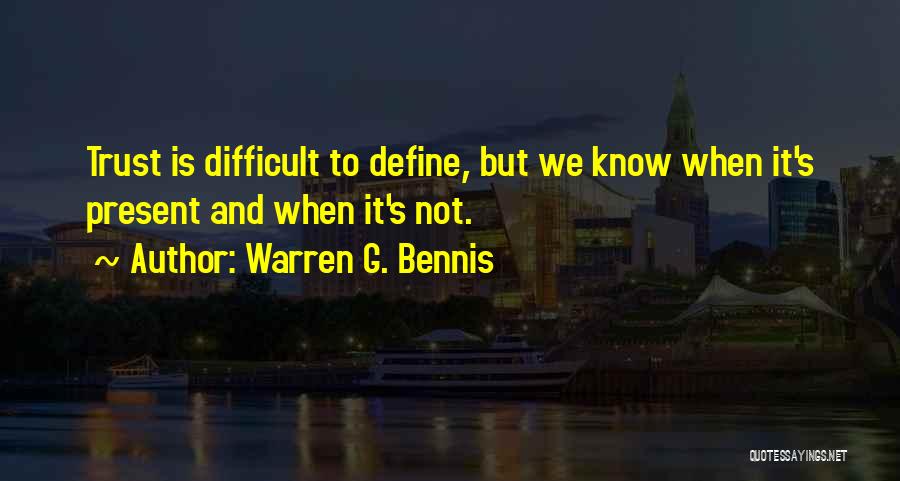 Warren G. Bennis Quotes: Trust Is Difficult To Define, But We Know When It's Present And When It's Not.
