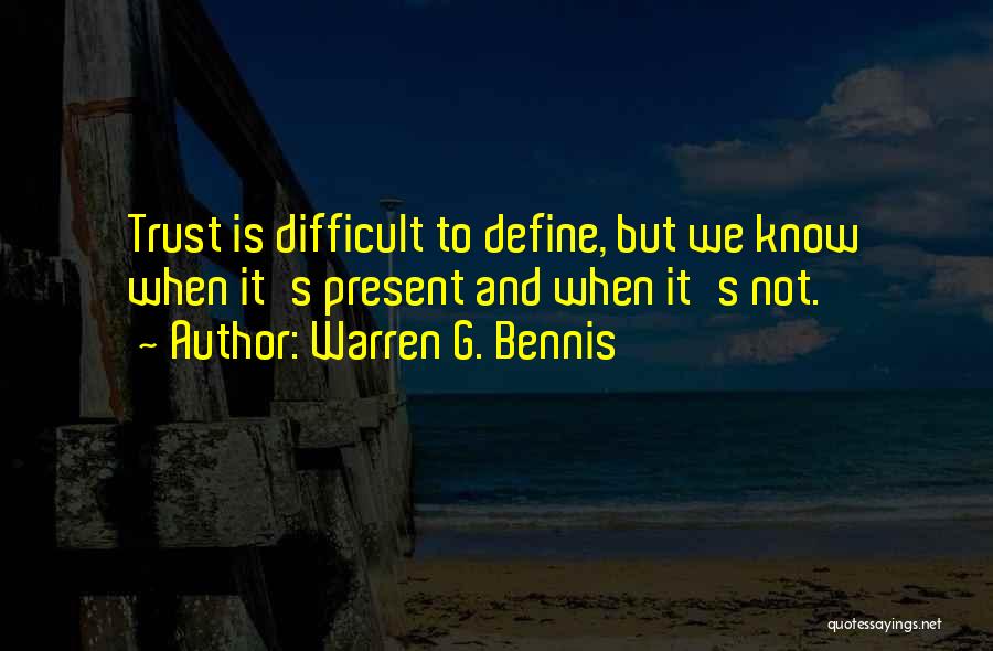 Warren G. Bennis Quotes: Trust Is Difficult To Define, But We Know When It's Present And When It's Not.