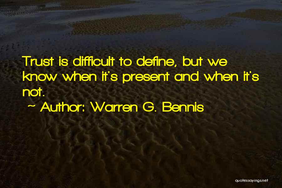 Warren G. Bennis Quotes: Trust Is Difficult To Define, But We Know When It's Present And When It's Not.