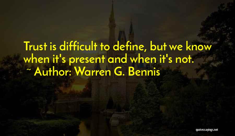 Warren G. Bennis Quotes: Trust Is Difficult To Define, But We Know When It's Present And When It's Not.