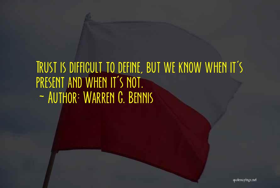 Warren G. Bennis Quotes: Trust Is Difficult To Define, But We Know When It's Present And When It's Not.