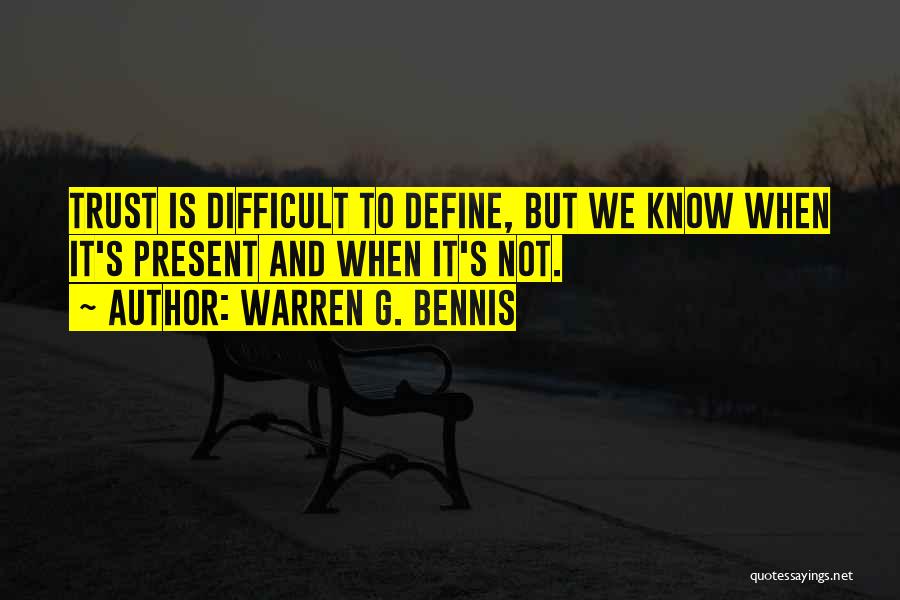 Warren G. Bennis Quotes: Trust Is Difficult To Define, But We Know When It's Present And When It's Not.